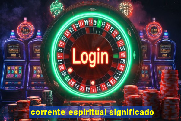 corrente espiritual significado